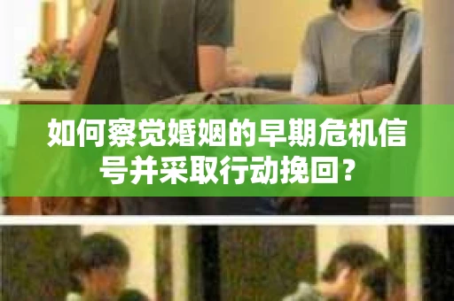 如何察觉婚姻的早期危机信号并采取行动挽回？