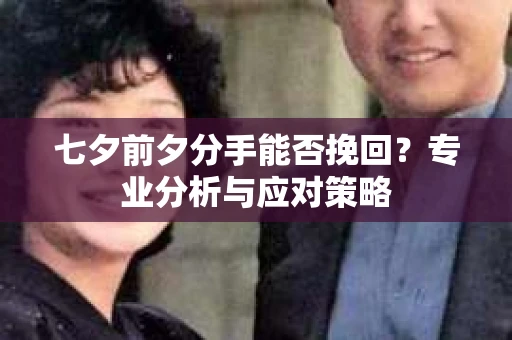 七夕前夕分手能否挽回？专业分析与应对策略