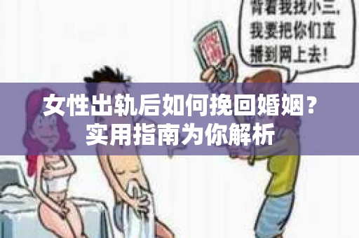 女性出轨后如何挽回婚姻?实用指南为你解析 女性出轨后如何挽回婚姻?实用指南为你解析