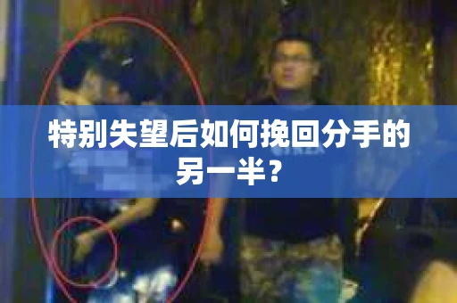 特别失望后如何挽回分手的另一半？