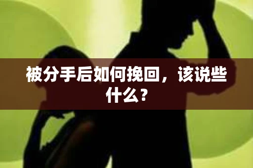 被分手后如何挽回，该说些什么？