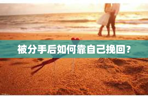 被分手后如何靠自己挽回？