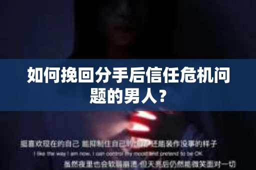 如何挽回分手后信任危机问题的男人？