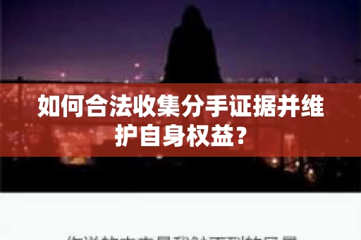 如何合法收集分手证据并维护自身权益？
