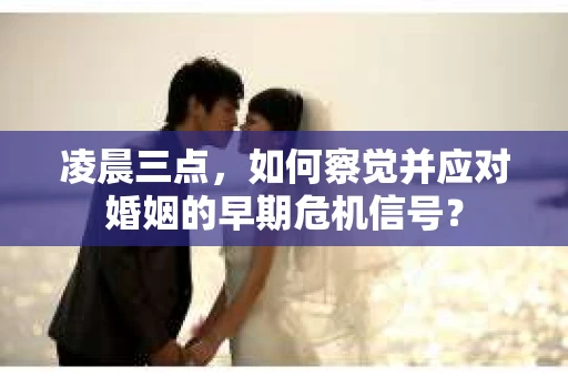 凌晨三点，如何察觉并应对婚姻的早期危机信号？