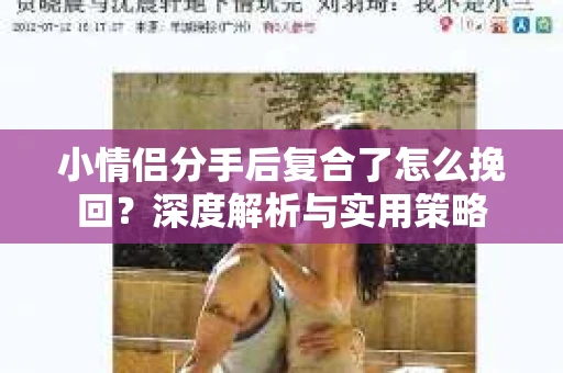 小情侣分手后复合了怎么挽回？深度解析与实用策略