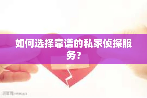 如何选择靠谱的私家侦探服务？