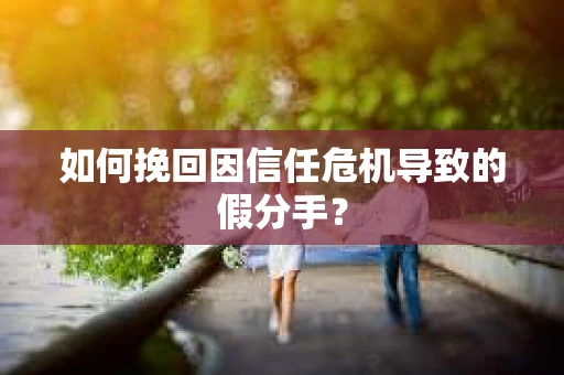 如何挽回因信任危机导致的假分手？