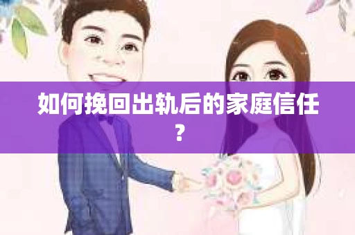 如何挽回出轨后的家庭信任？
