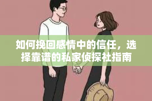 如何挽回感情中的信任，选择靠谱的私家侦探社指南