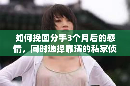 如何挽回分手3个月后的感情，同时选择靠谱的私家侦探社？