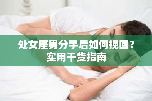 处女座男分手后如何挽回？实用干货指南