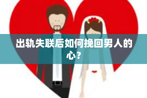 出轨失联后如何挽回男人的心？