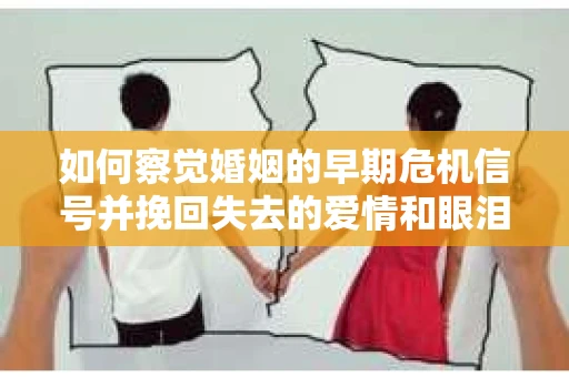 如何察觉婚姻的早期危机信号并挽回失去的爱情和眼泪? 如何察觉婚姻的早期危机信号并挽回失去的爱情和眼泪?