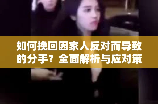 如何挽回因家人反对而导致的分手？全面解析与应对策略