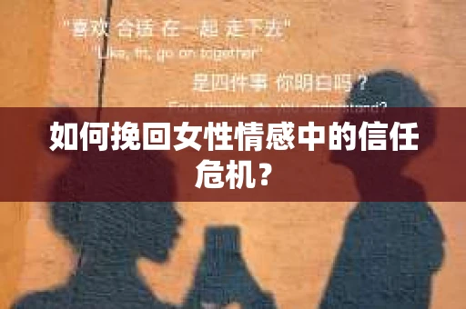 如何挽回女性情感中的信任危机？