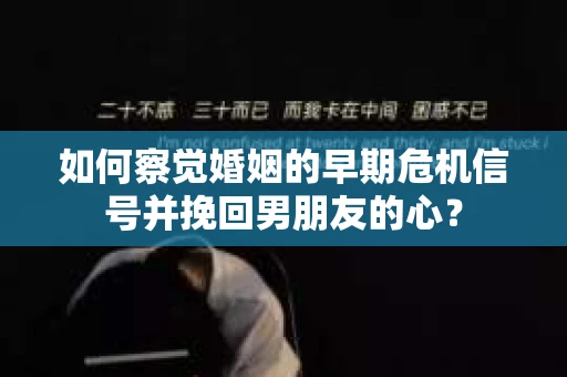 如何察觉婚姻的早期危机信号并挽回男朋友的心？