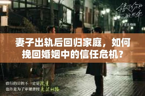 妻子出轨后回归家庭，如何挽回婚姻中的信任危机？