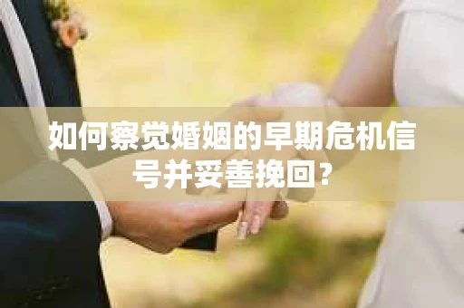 如何察觉婚姻的早期危机信号并妥善挽回？