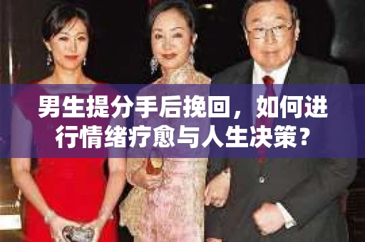 男生提分手后挽回，如何进行情绪疗愈与人生决策？