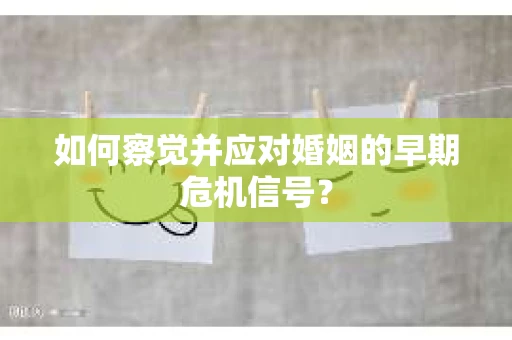 如何察觉并应对婚姻的早期危机信号？