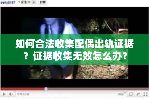如何合法收集配偶出轨证据？证据收集无效怎么办？