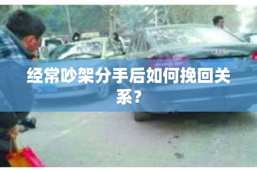 经常吵架分手后如何挽回关系？