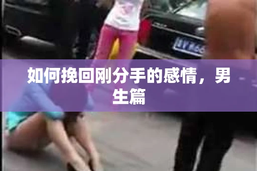 如何挽回刚分手的感情，男生篇