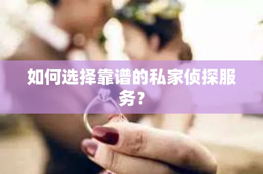 如何选择靠谱的私家侦探服务？