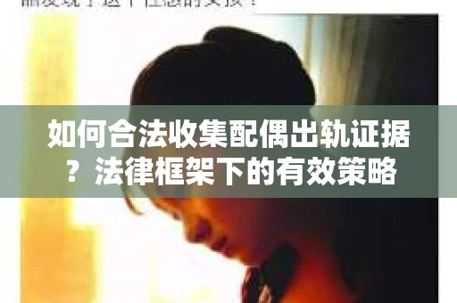 如何合法收集配偶出轨证据？法律框架下的有效策略