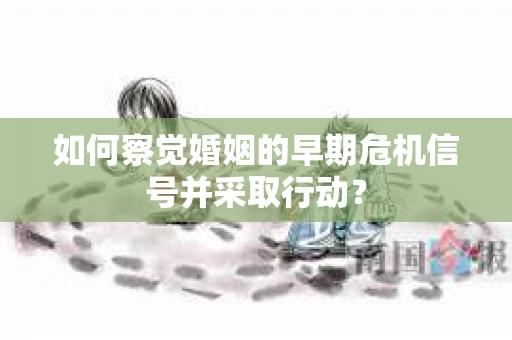 如何察觉婚姻的早期危机信号并采取行动？