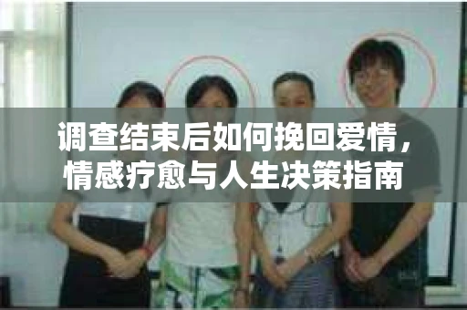 调查结束后如何挽回爱情，情感疗愈与人生决策指南