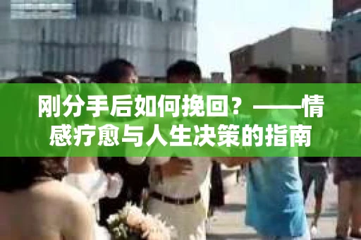 刚分手后如何挽回？——情感疗愈与人生决策的指南