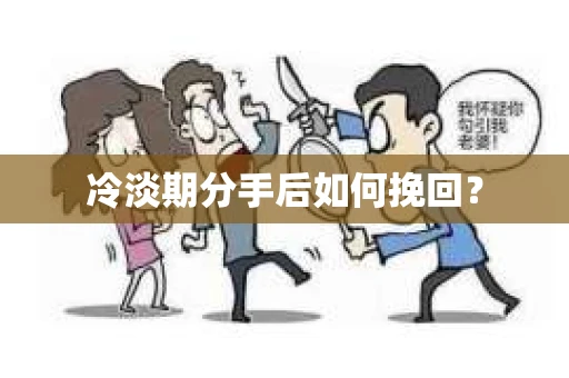 冷淡期分手后如何挽回？
