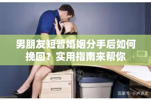 男朋友短暂婚姻分手后如何挽回？实用指南来帮你