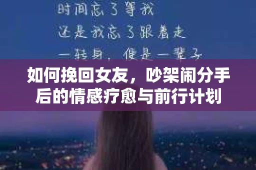 如何挽回女友，吵架闹分手后的情感疗愈与前行计划