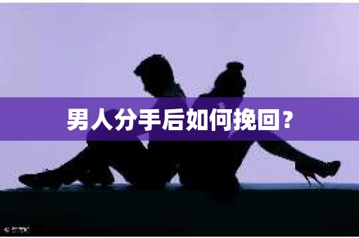 男人分手后如何挽回？