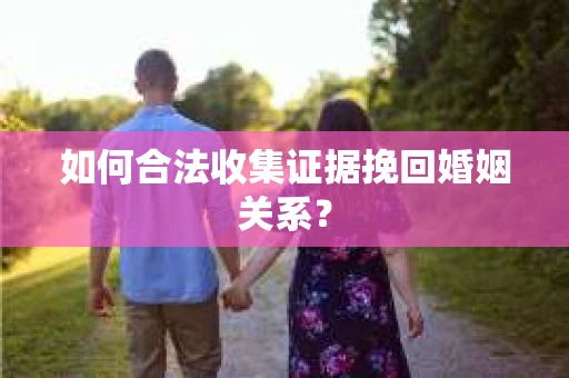 如何合法收集证据挽回婚姻关系？