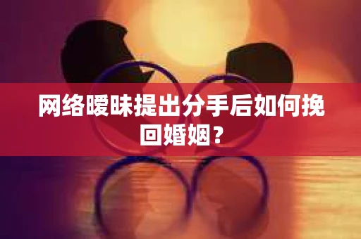 网络暧昧提出分手后如何挽回婚姻？