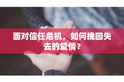 面对信任危机，如何挽回失去的爱情？