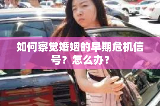 如何察觉婚姻的早期危机信号？怎么办？