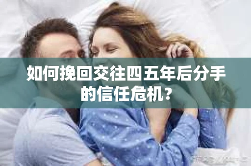 如何挽回交往四五年后分手的信任危机？