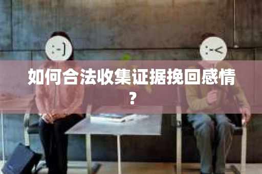 如何合法收集证据挽回感情？