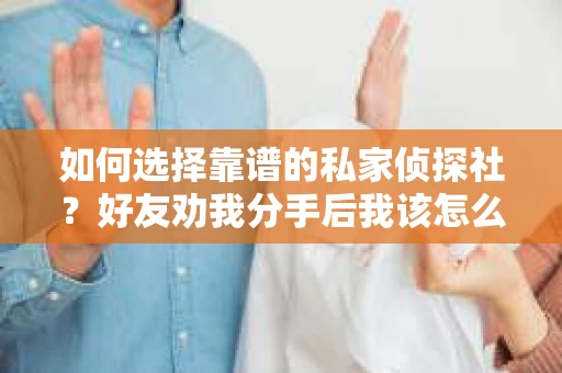 如何选择靠谱的私家侦探社？好友劝我分手后我该怎么办？