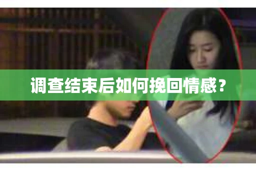 调查结束后如何挽回情感？