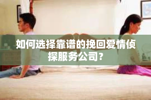 如何选择靠谱的挽回爱情侦探服务公司？