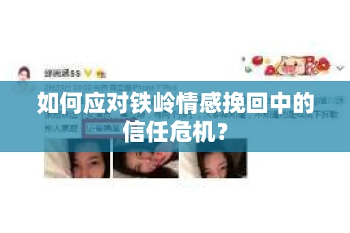 如何应对铁岭情感挽回中的信任危机？