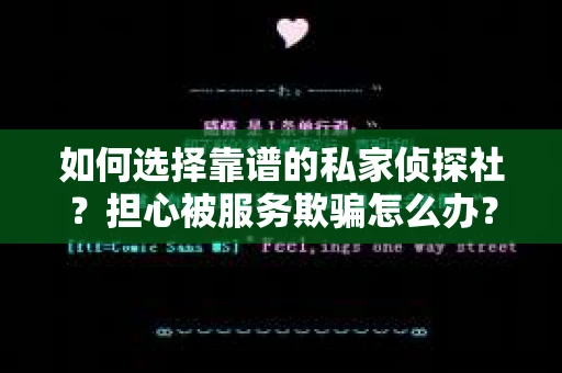 如何选择靠谱的私家侦探社？担心被服务欺骗怎么办？