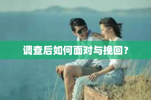 调查后如何面对与挽回？
