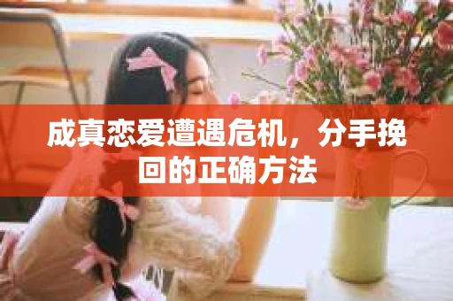 成真恋爱遭遇危机，分手挽回的正确方法